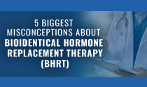 5 Biggest Misconceptions About Bioidentical Hormone Replacement Therapy (BHRT)